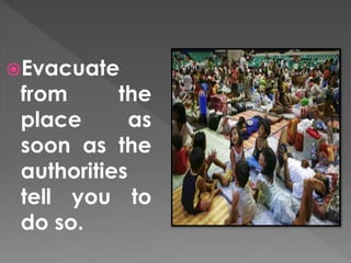 Evacuate 
from the 
place as 
soon as the 
authorities 
tell you to 
do so. 
 