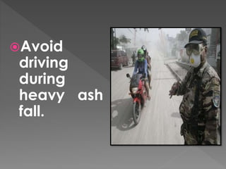 Avoid 
driving 
during 
heavy ash 
fall. 
