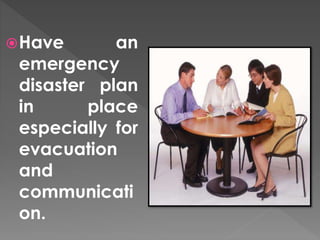 Have an 
emergency 
disaster plan 
in place 
especially for 
evacuation 
and 
communicati 
on. 
 