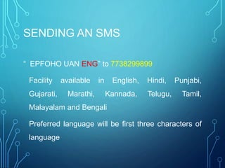 SENDING AN SMS
“ EPFOHO UAN ENG” to 7738299899
Facility available in English, Hindi, Punjabi,
Gujarati, Marathi, Kannada, ...