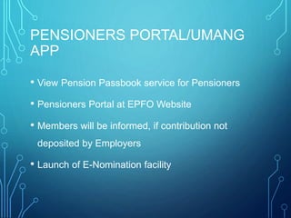 PENSIONERS PORTAL/UMANG
APP
• View Pension Passbook service for Pensioners
• Pensioners Portal at EPFO Website
• Members w...