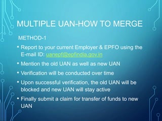 MULTIPLE UAN-HOW TO MERGE
METHOD-1
• Report to your current Employer & EPFO using the
E-mail ID: uanepf@epfindia.gov.in
• ...