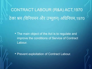 CONTRACT LABOUR (R&A) ACT,1970
ठे का श्रम (विवियमि और उन्मूलि) अविवियम,1970
• The main object of the Act is to regulate an...