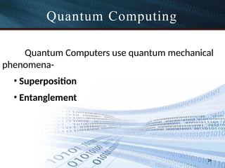 Quantum Computing
26
Quantum Computers use quantum mechanical
phenomena-
• Superposition
• Entanglement
 