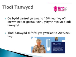  Os bydd cartref yn gwario 10% neu fwy o’i
incwm net ar gostau ynni, ystyrir hyn yn dlodi
tanwydd.
 Tlodi tanwydd difrifol yw gwariant o 20 % neu
fwy
 