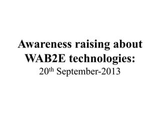Awareness raising about
WAB2E technologies:
20th September-2013

 