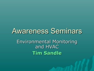Awareness SeminarsAwareness Seminars
Environmental MonitoringEnvironmental Monitoring
and HVACand HVAC
Tim SandleTim Sandle
 