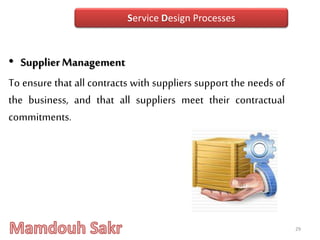 • Supplier Management
To ensure that all contracts with suppliers support the needs of
the business, and that all suppliers meet their contractual
commitments.
29
Service Design Processes
 