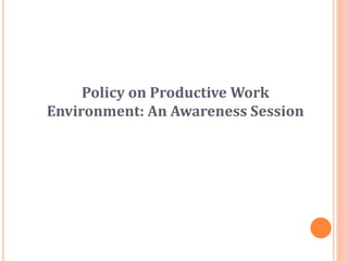 Policy on Productive Work
Environment: An Awareness Session
 