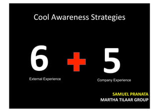 Cool	
  Awareness	
  Strategies	
  




6	
  
External Experience
                           5	
  
                         Company Experience



                              SAMUEL	
  PRANATA	
  
                          MARTHA	
  TILAAR	
  GROUP	
  
 