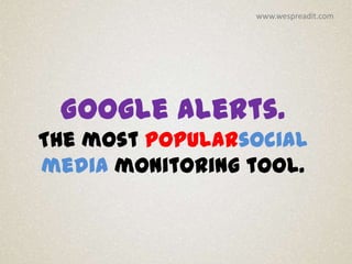 www.wespreadit.com




 Google Alerts.
The most popularsocial
media monitoring tool.
 