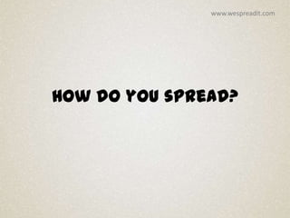 www.wespreadit.com




How do you spread?
 