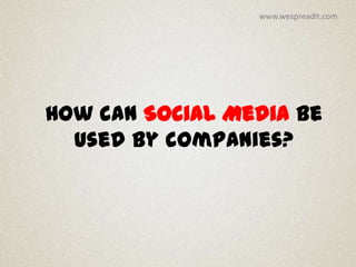 www.wespreadit.com




How can Social Media be
  used by companies?
 