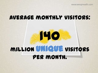 www.wespreadit.com




Average monthly visitors:


         140
million unique visitors
       per month.
 