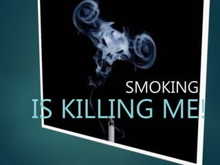 SMOKING,
IS KILLING ME!
 