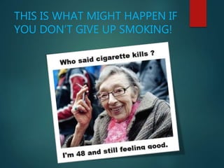 THIS IS WHAT MIGHT HAPPEN IF
YOU DON’T GIVE UP SMOKING!
 