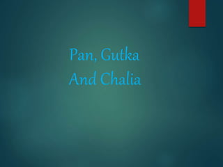 Pan, Gutka
And Chalia
 