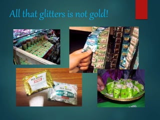 All that glitters is not gold!
 