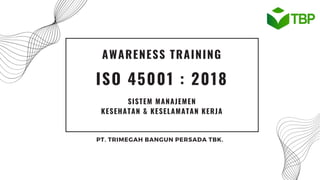 ISO 45001 : 2018
AWARENESS TRAINING
PT. TRIMEGAH BANGUN PERSADA TBK.
SISTEM MANAJEMEN
KESEHATAN & KESELAMATAN KERJA
 