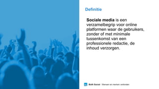 Definitie
Sociale media is een
verzamelbegrip voor online
platformen waar de gebruikers,
zonder of met minimale
tussenkoms...
