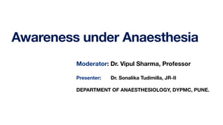 Awareness under Anaesthesia
Moderator: Dr. Vipul Sharma, Professor
Presenter: Dr. Sonalika Tudimilla, JR-II
DEPARTMENT OF ANAESTHESIOLOGY, DYPMC, PUNE.
 