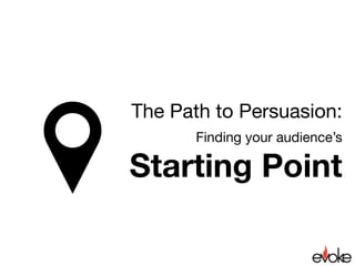 The Path to Persuasion:

Finding your audience’s 
Starting Point
 