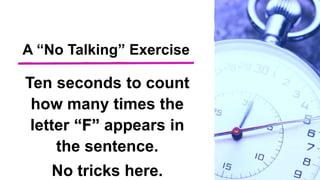 A “No Talking” Exercise
Ten seconds to count
how many times the
letter “F” appears in
the sentence.
No tricks here.
 