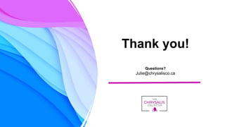 Thank you!
Questions?
Julie@chrysalisco.ca
 