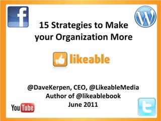15 Strategies to Make your Organization More @DaveKerpen, CEO, @LikeableMedia Author of @likeablebook June 2011 