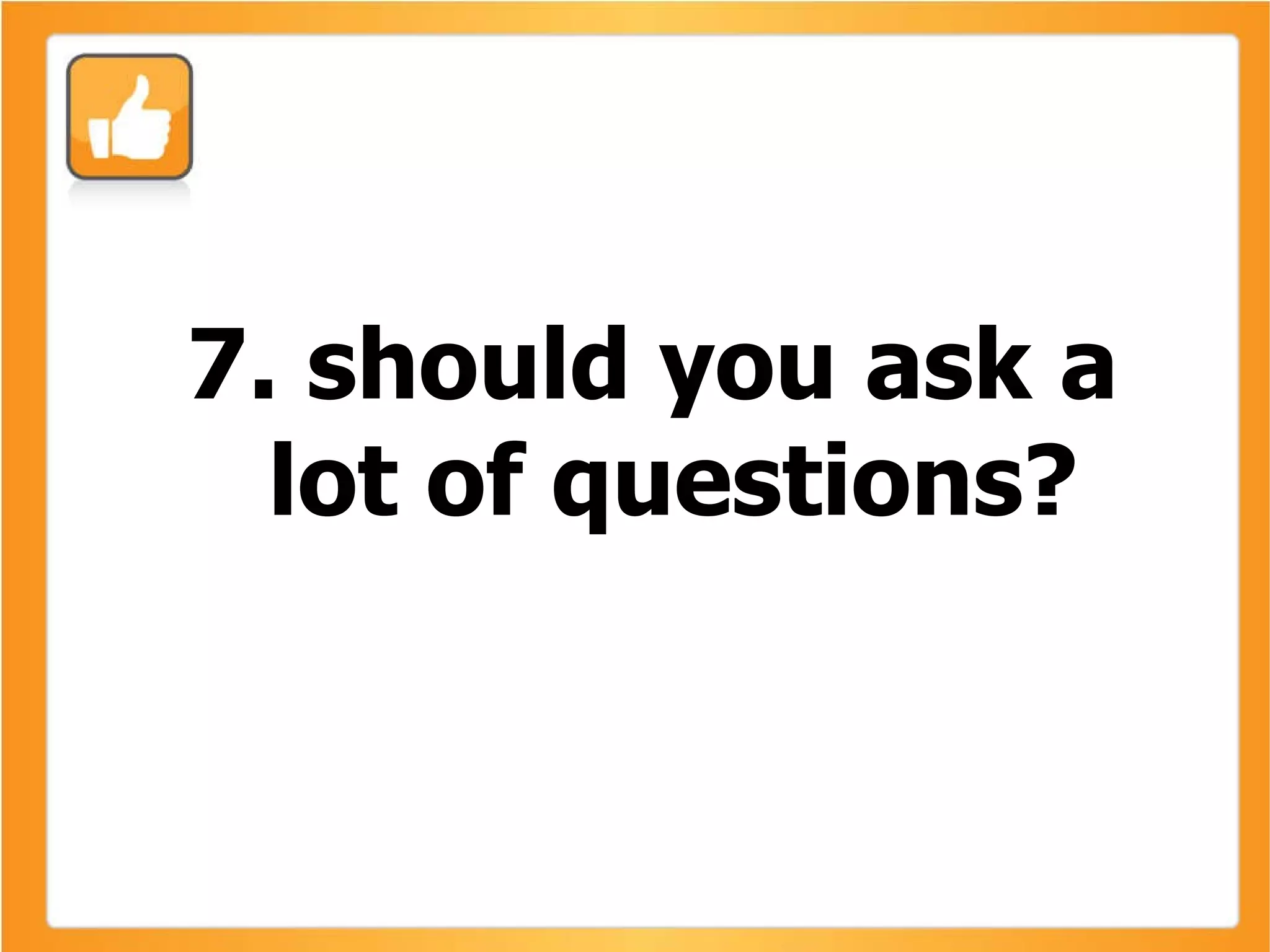7. should you ask a lot of questions? 