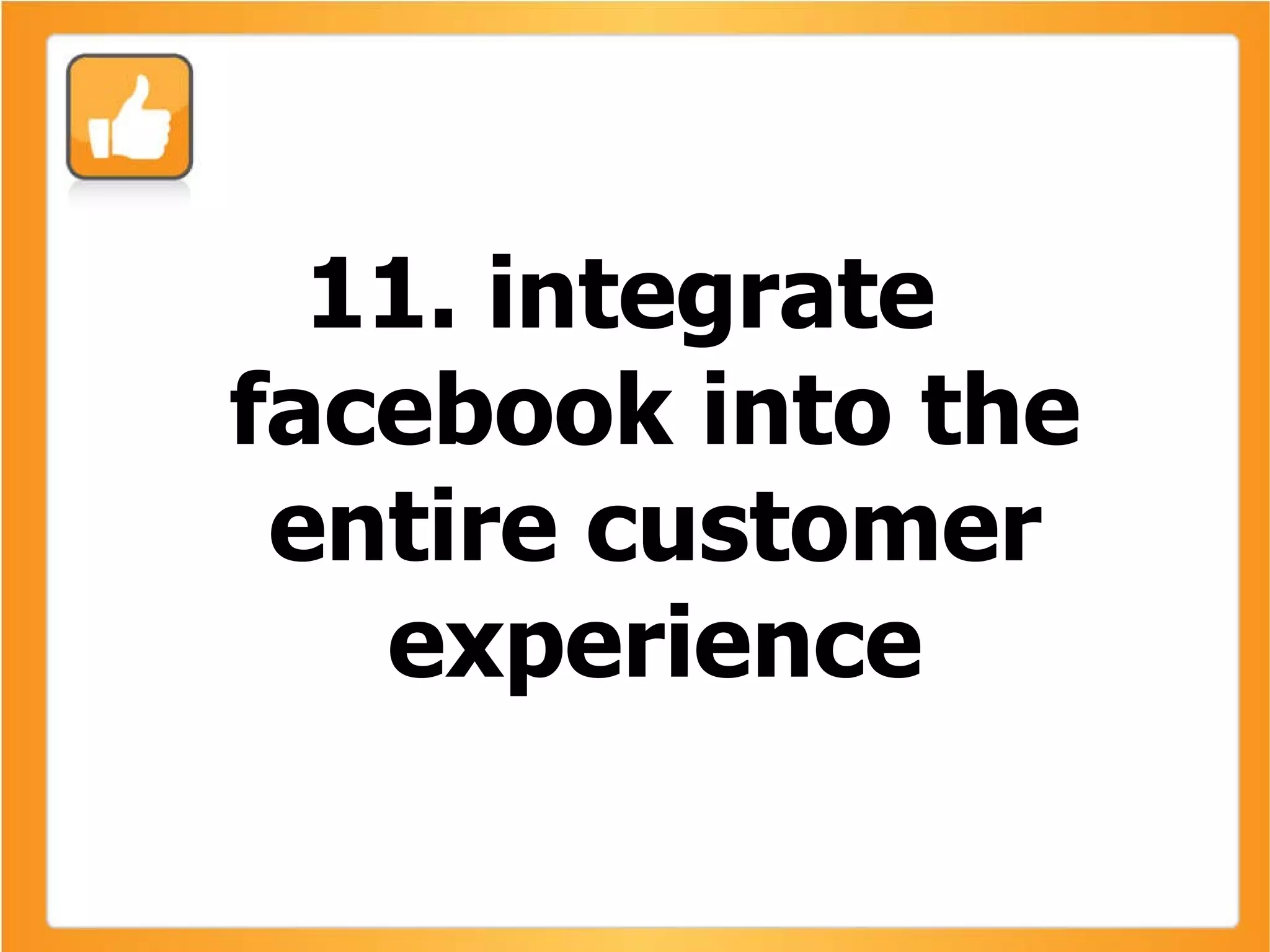 11. integrate facebook into the entire customer experience 
