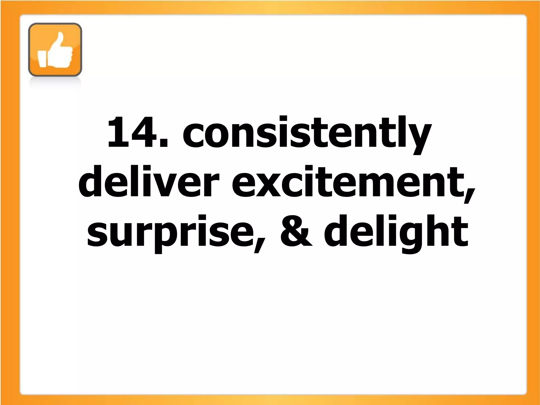 14. consistently deliver excitement, surprise, & delight 