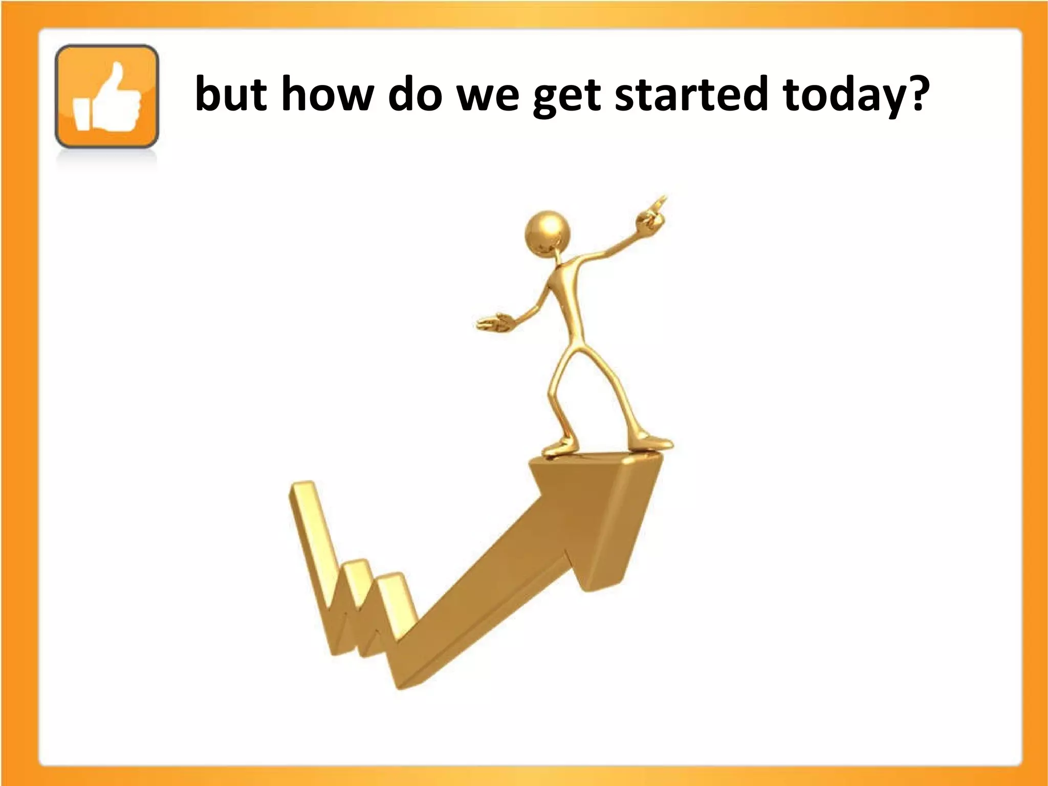 but how do we get started today? 