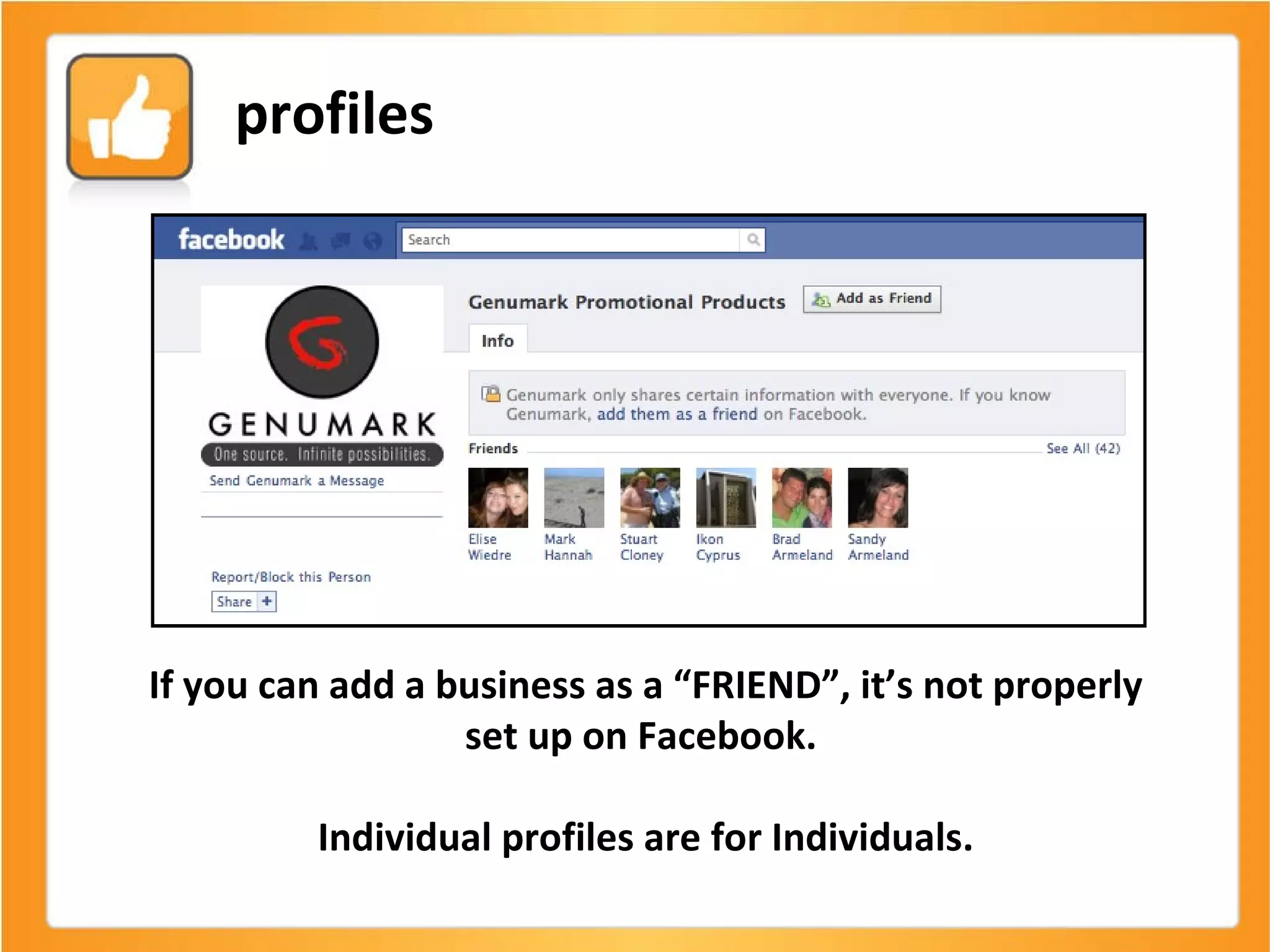 If you can add a business as a “FRIEND”, it’s not properly set up on Facebook.  Individual profiles are for Individuals. profiles 