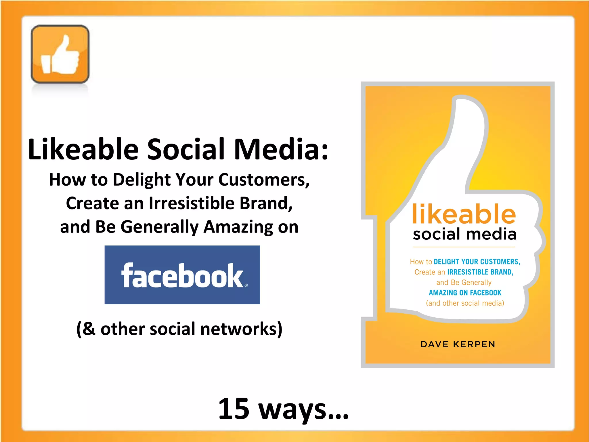 Likeable Social Media:  How to Delight Your Customers,  Create an Irresistible Brand,  and Be Generally Amazing on  (& other social networks)  15 ways… 
