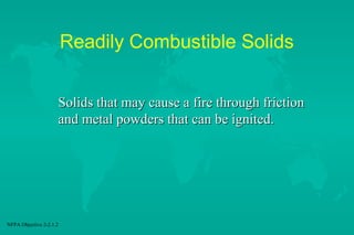 Readily Combustible Solids
Solids that may cause a fire through friction
and metal powders that can be ignited.

NFPA Objective 2-2.1.2

 