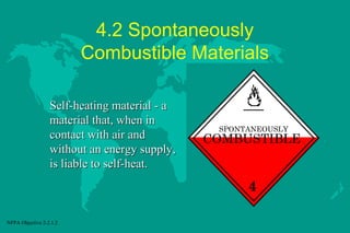 4.2 Spontaneously
Combustible Materials
Self-heating material - a
material that, when in
contact with air and
without an energy supply,
is liable to self-heat.

SPONTANEOUSLY

COMBUSTIBLE

4
NFPA Objective 2-2.1.2

 