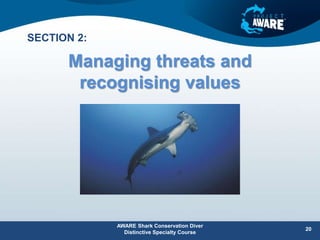 Managing threats and
recognising values
AWARE Shark Conservation Diver
Distinctive Specialty Course
20
SECTION 2:
 