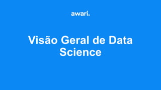 Visão Geral de Data
Science
 