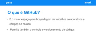 O que é GitHub?
github
• É o maior espaço para hospedagem de trabalhos colaborativos e
códigos no mundo
• Permite também o...
