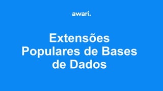 Extensões
Populares de Bases
de Dados
 
