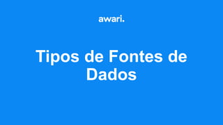 Tipos de Fontes de
Dados
 