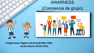 AWARNESS
(Conciencia de grupo)
Integrantes: Regina Sánchez(8-946-1449)
Carlos Marín (8-931-874)
 