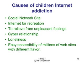 bdNOG 3
By-Md. Shaqul Hasan
13
Causes of children Internet
addiction
•  Social Network Site
•  Internet for recreation
•  ...