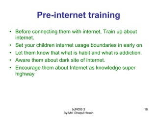 bdNOG 3
By-Md. Shaqul Hasan
18
Pre-internet training
•  Before connecting them with internet, Train up about
internet.
•  ...