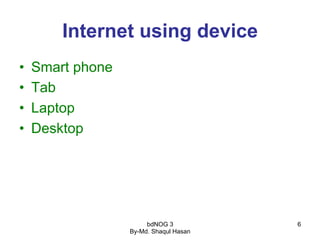 bdNOG 3
By-Md. Shaqul Hasan
6
Internet using device
•  Smart phone
•  Tab
•  Laptop
•  Desktop
 