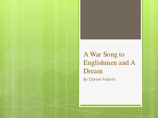 A War Song to
Englishmen and A
Dream
By Daniel Adams
 