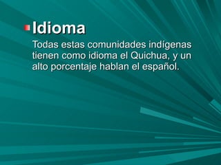 <ul><li>Idioma </li></ul><ul><li>Todas estas comunidades indígenas tienen como idioma el Quichua, y un alto porcentaje hab...