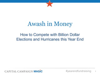 Awash in Money
  How to Compete with Billion Dollar
Elections and Hurricanes this Year End




                           #yearendfundraising   1
 