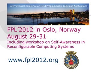 International Conference on Field Programmable Logic and Applications




FPL’2012 in Oslo, Norway
August 29-31
Including workshop on Self-Awareness in
Reconfigurable Computing Systems


www.fpl2012.org
 